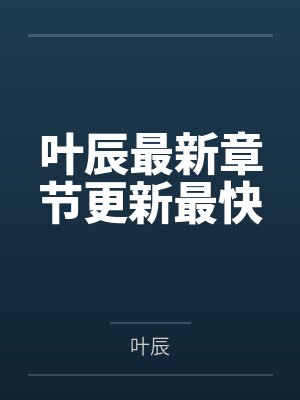 叶辰最新章节更新最快