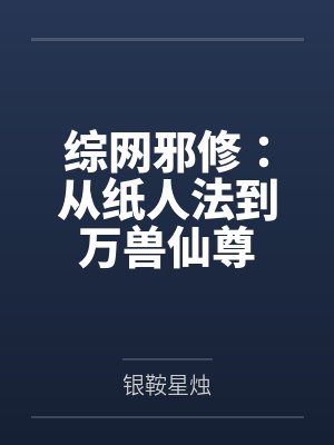 综网邪修:从纸人法到万兽仙尊 综网邪修:从纸人法到万兽仙尊